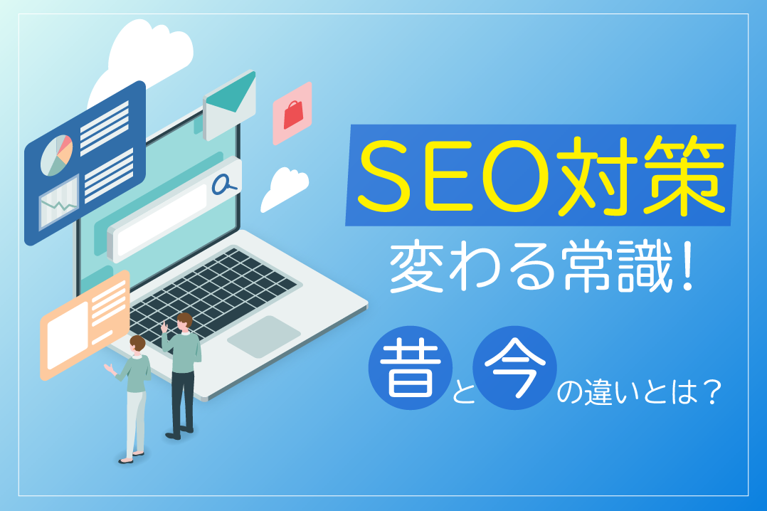 SEO対策、変わる常識！昔と今の違いとは？