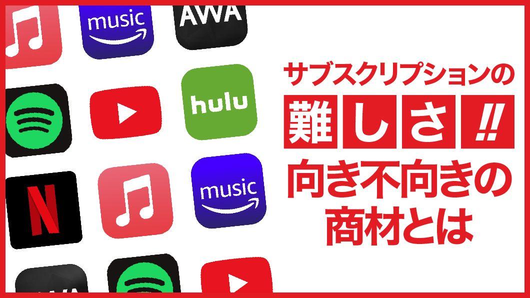 サブスクリプションの難しさ!! 
向き不向きの商材とは