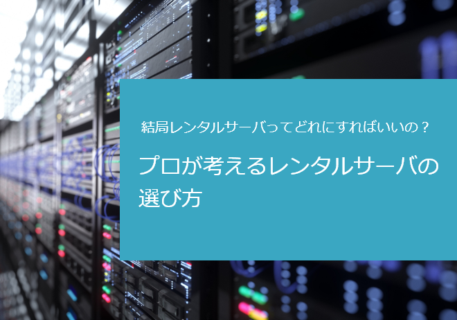 結局レンタルサーバってどれにすればいいの？プロが考えるレンタルサーバの選び方